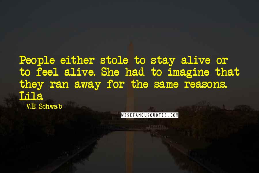 V.E Schwab Quotes: People either stole to stay alive or to feel alive. She had to imagine that they ran away for the same reasons. Lila