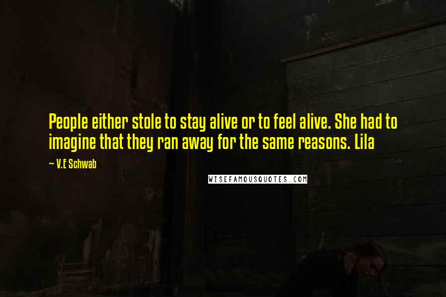 V.E Schwab Quotes: People either stole to stay alive or to feel alive. She had to imagine that they ran away for the same reasons. Lila