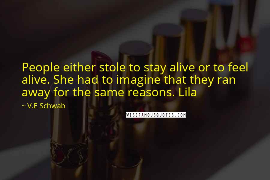 V.E Schwab Quotes: People either stole to stay alive or to feel alive. She had to imagine that they ran away for the same reasons. Lila