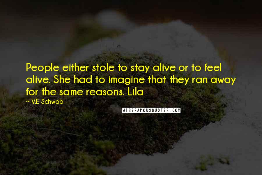 V.E Schwab Quotes: People either stole to stay alive or to feel alive. She had to imagine that they ran away for the same reasons. Lila