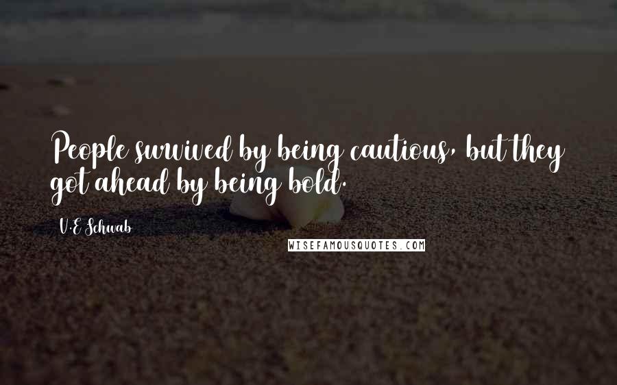 V.E Schwab Quotes: People survived by being cautious, but they got ahead by being bold.