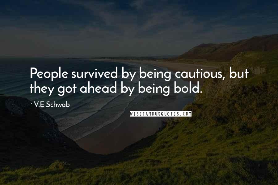 V.E Schwab Quotes: People survived by being cautious, but they got ahead by being bold.