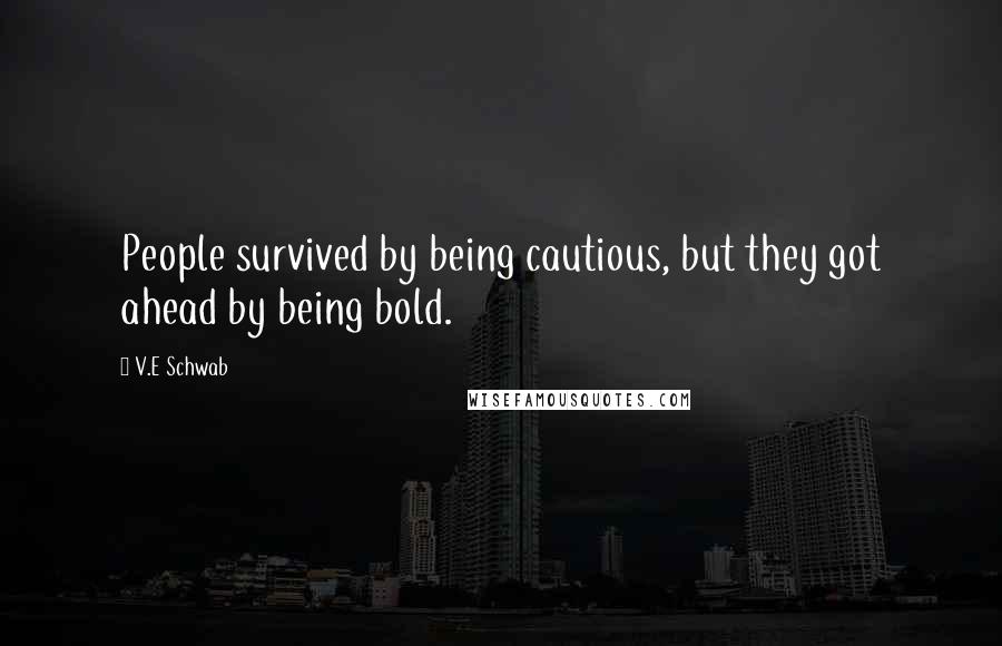 V.E Schwab Quotes: People survived by being cautious, but they got ahead by being bold.