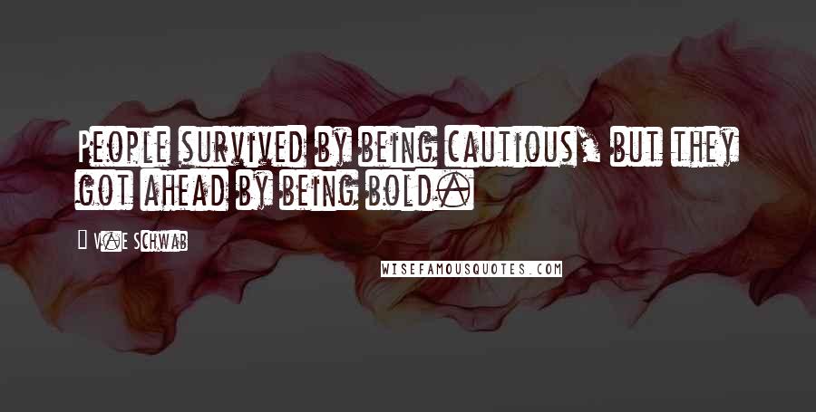 V.E Schwab Quotes: People survived by being cautious, but they got ahead by being bold.