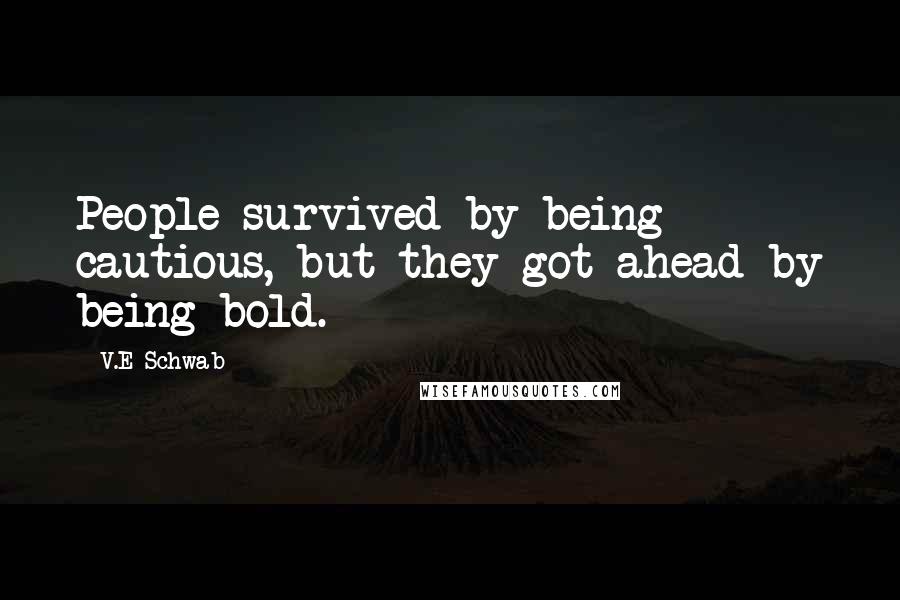 V.E Schwab Quotes: People survived by being cautious, but they got ahead by being bold.