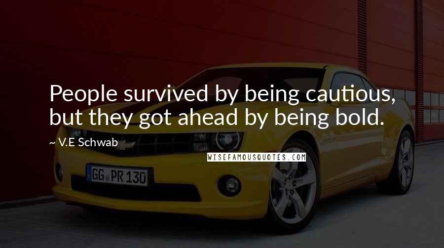 V.E Schwab Quotes: People survived by being cautious, but they got ahead by being bold.