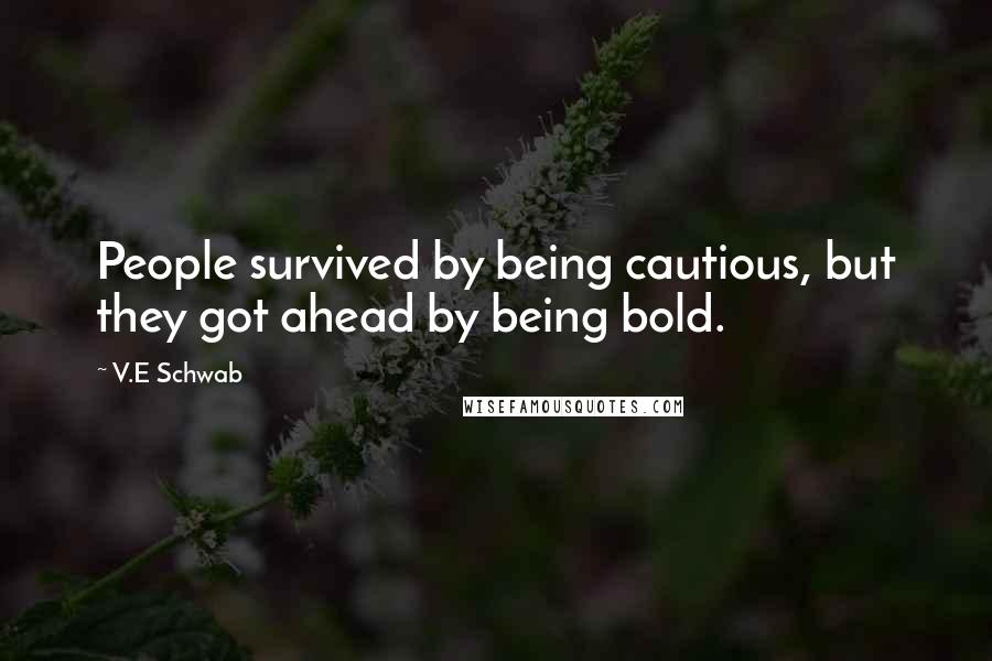 V.E Schwab Quotes: People survived by being cautious, but they got ahead by being bold.