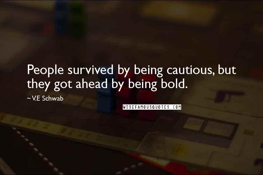 V.E Schwab Quotes: People survived by being cautious, but they got ahead by being bold.