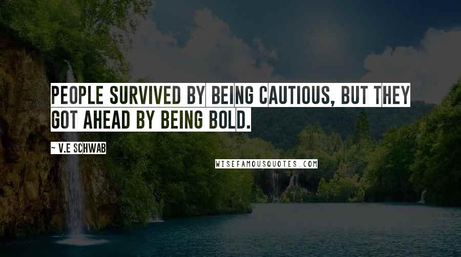 V.E Schwab Quotes: People survived by being cautious, but they got ahead by being bold.