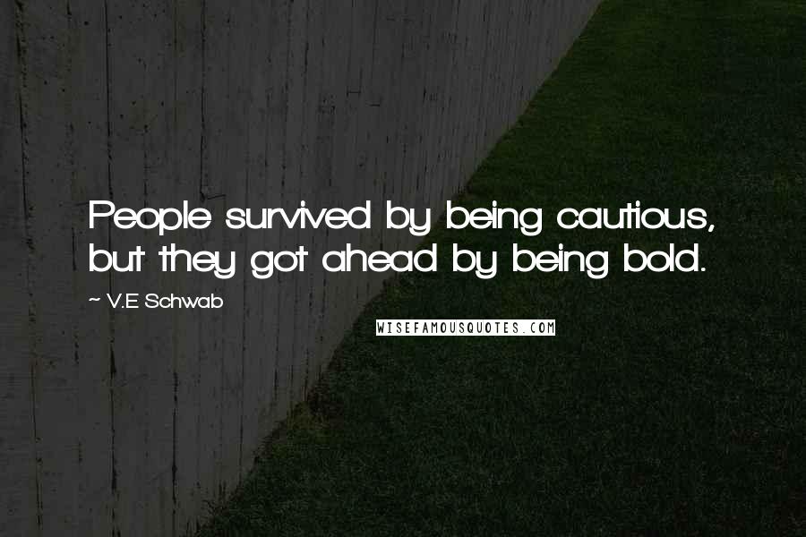 V.E Schwab Quotes: People survived by being cautious, but they got ahead by being bold.