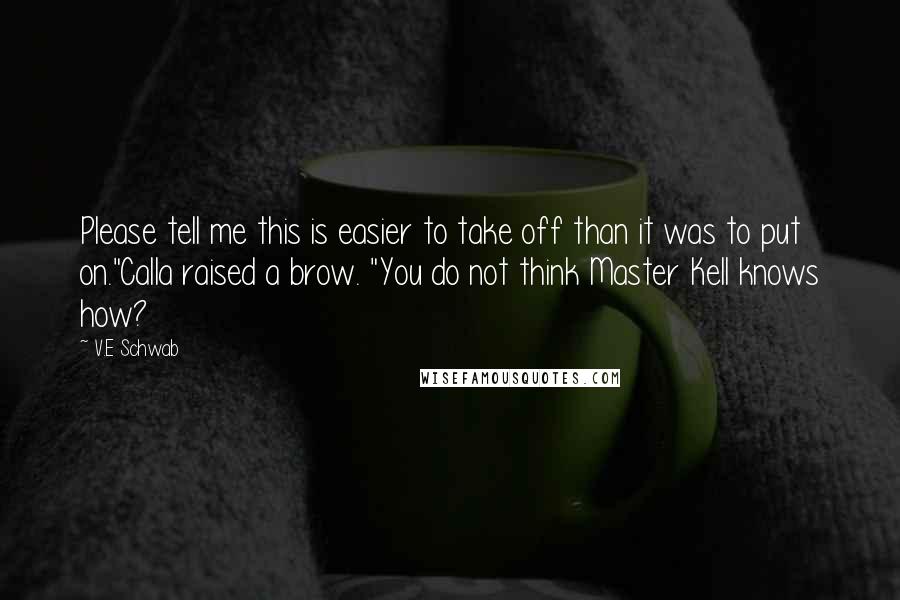 V.E Schwab Quotes: Please tell me this is easier to take off than it was to put on."Calla raised a brow. "You do not think Master Kell knows how?