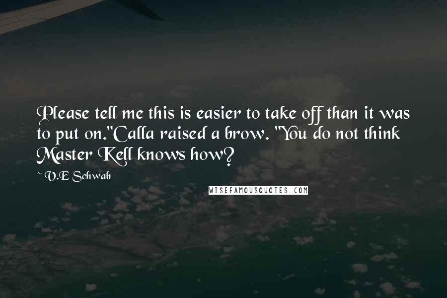 V.E Schwab Quotes: Please tell me this is easier to take off than it was to put on."Calla raised a brow. "You do not think Master Kell knows how?