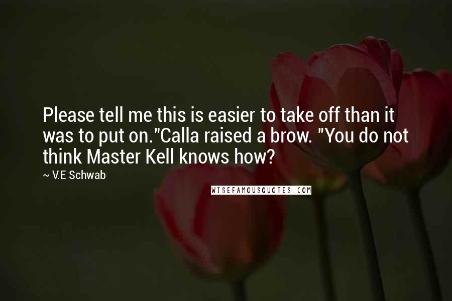 V.E Schwab Quotes: Please tell me this is easier to take off than it was to put on."Calla raised a brow. "You do not think Master Kell knows how?