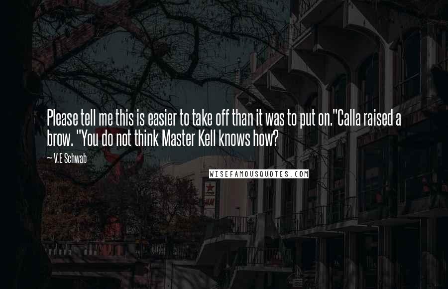 V.E Schwab Quotes: Please tell me this is easier to take off than it was to put on."Calla raised a brow. "You do not think Master Kell knows how?