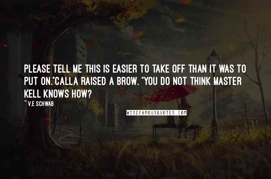 V.E Schwab Quotes: Please tell me this is easier to take off than it was to put on."Calla raised a brow. "You do not think Master Kell knows how?