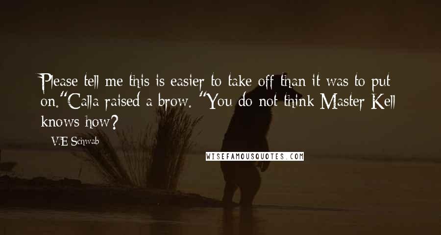 V.E Schwab Quotes: Please tell me this is easier to take off than it was to put on."Calla raised a brow. "You do not think Master Kell knows how?