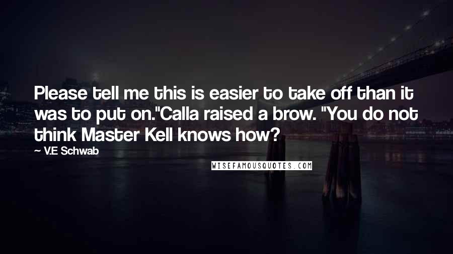 V.E Schwab Quotes: Please tell me this is easier to take off than it was to put on."Calla raised a brow. "You do not think Master Kell knows how?