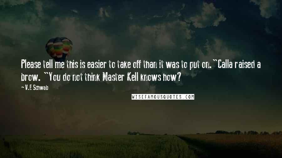 V.E Schwab Quotes: Please tell me this is easier to take off than it was to put on."Calla raised a brow. "You do not think Master Kell knows how?