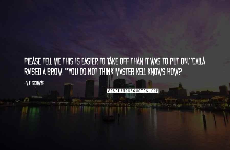 V.E Schwab Quotes: Please tell me this is easier to take off than it was to put on."Calla raised a brow. "You do not think Master Kell knows how?