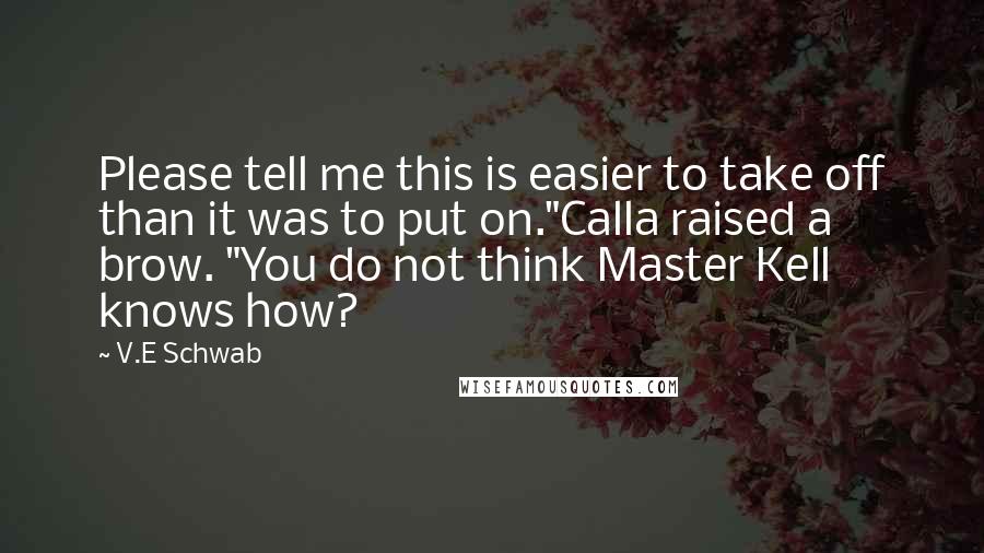 V.E Schwab Quotes: Please tell me this is easier to take off than it was to put on."Calla raised a brow. "You do not think Master Kell knows how?