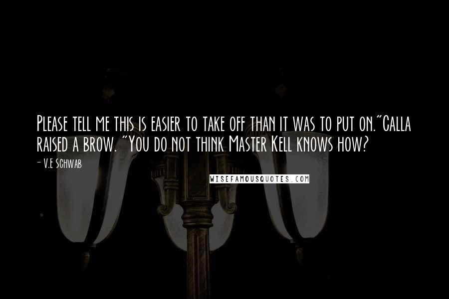 V.E Schwab Quotes: Please tell me this is easier to take off than it was to put on."Calla raised a brow. "You do not think Master Kell knows how?