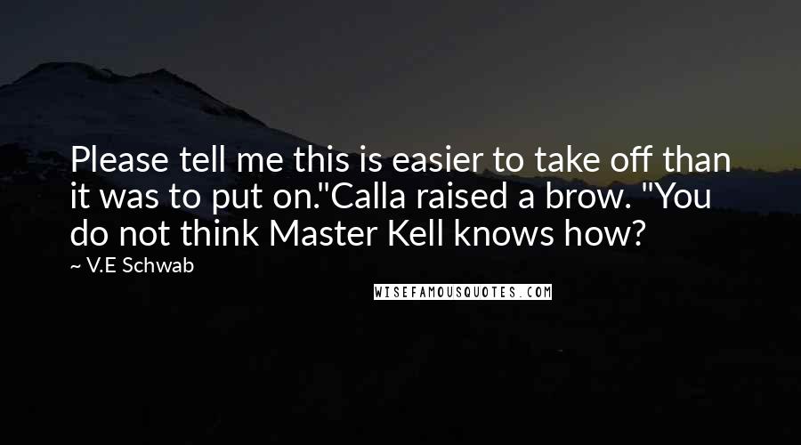 V.E Schwab Quotes: Please tell me this is easier to take off than it was to put on."Calla raised a brow. "You do not think Master Kell knows how?