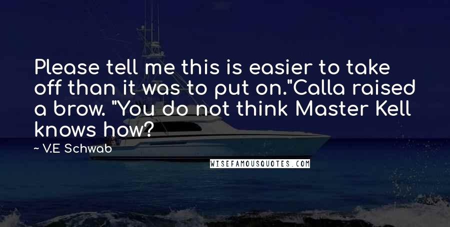 V.E Schwab Quotes: Please tell me this is easier to take off than it was to put on."Calla raised a brow. "You do not think Master Kell knows how?