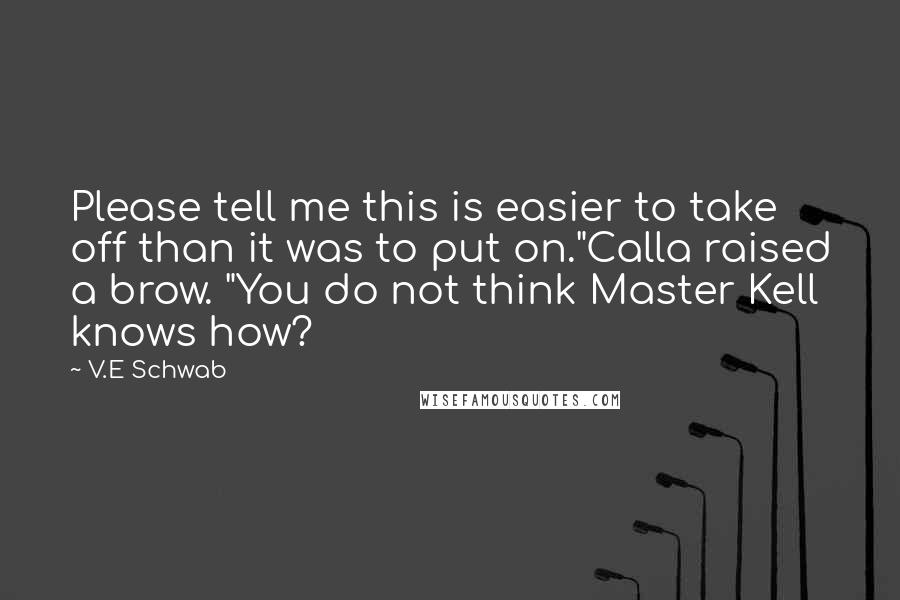 V.E Schwab Quotes: Please tell me this is easier to take off than it was to put on."Calla raised a brow. "You do not think Master Kell knows how?