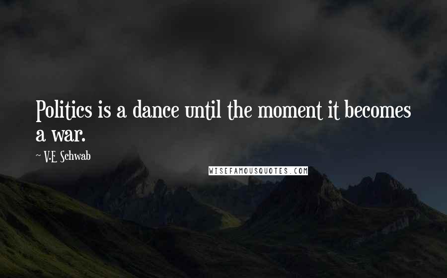 V.E Schwab Quotes: Politics is a dance until the moment it becomes a war.