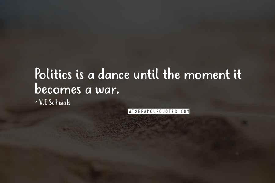 V.E Schwab Quotes: Politics is a dance until the moment it becomes a war.