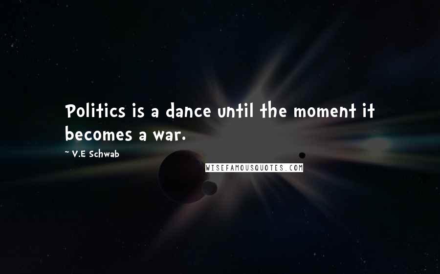 V.E Schwab Quotes: Politics is a dance until the moment it becomes a war.