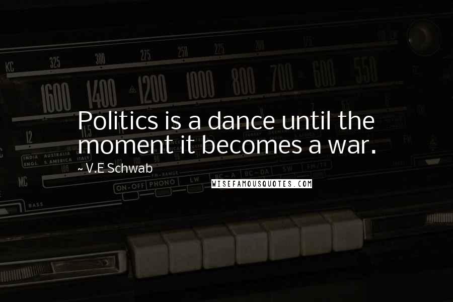 V.E Schwab Quotes: Politics is a dance until the moment it becomes a war.