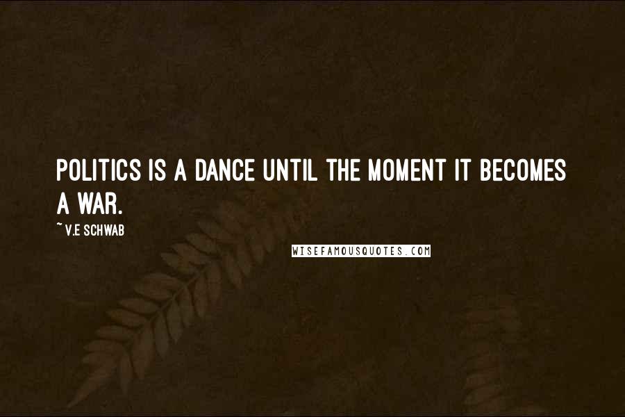 V.E Schwab Quotes: Politics is a dance until the moment it becomes a war.