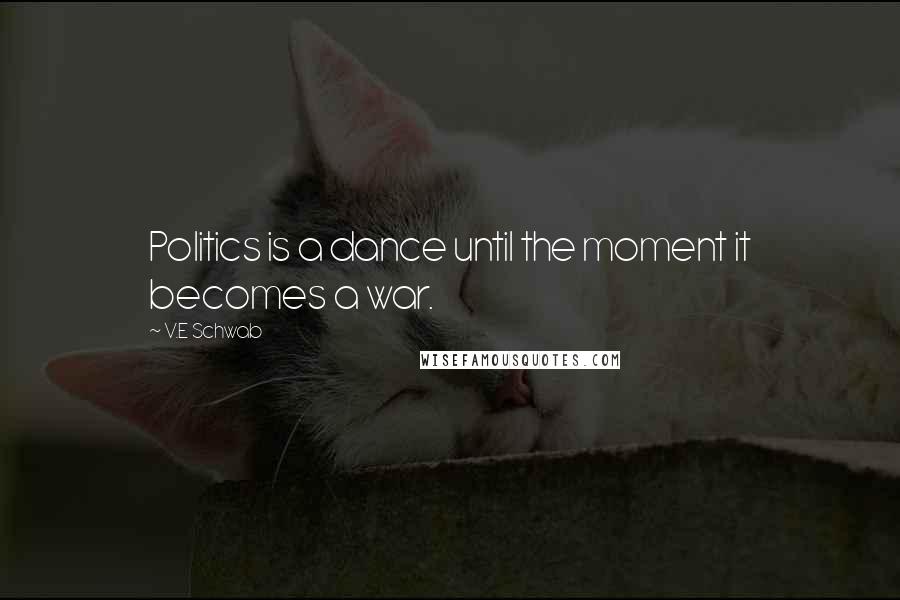 V.E Schwab Quotes: Politics is a dance until the moment it becomes a war.