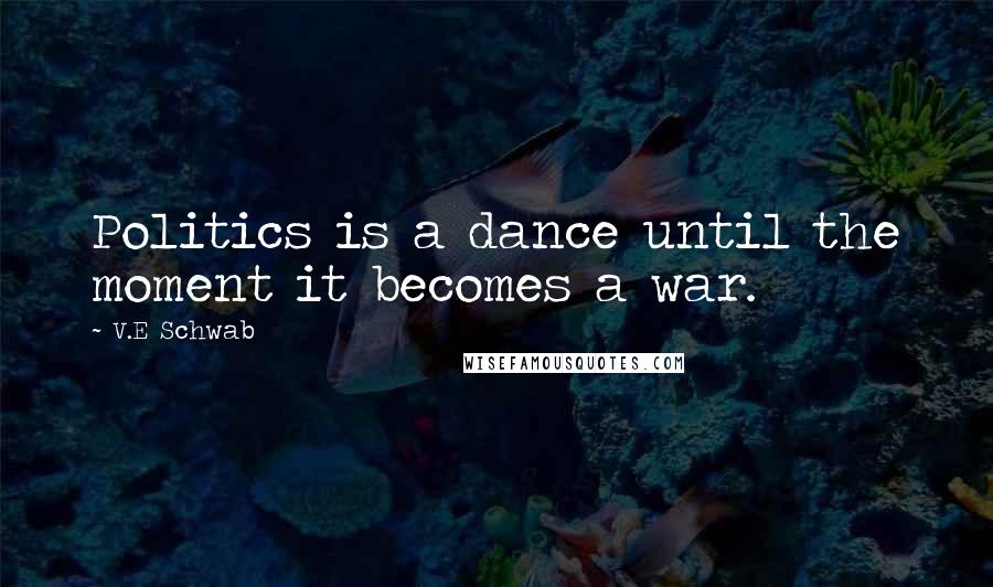 V.E Schwab Quotes: Politics is a dance until the moment it becomes a war.