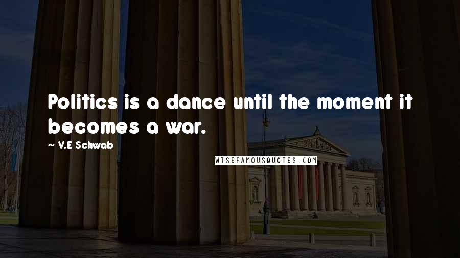 V.E Schwab Quotes: Politics is a dance until the moment it becomes a war.