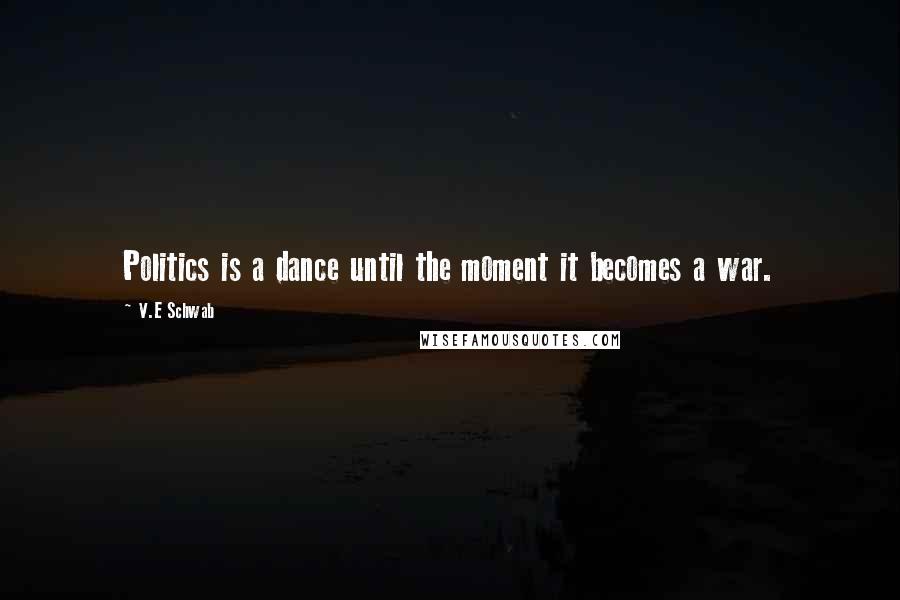 V.E Schwab Quotes: Politics is a dance until the moment it becomes a war.