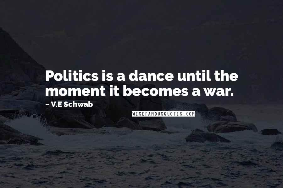 V.E Schwab Quotes: Politics is a dance until the moment it becomes a war.