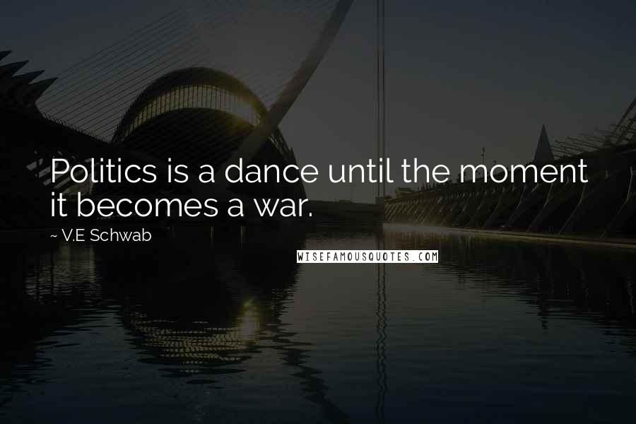 V.E Schwab Quotes: Politics is a dance until the moment it becomes a war.