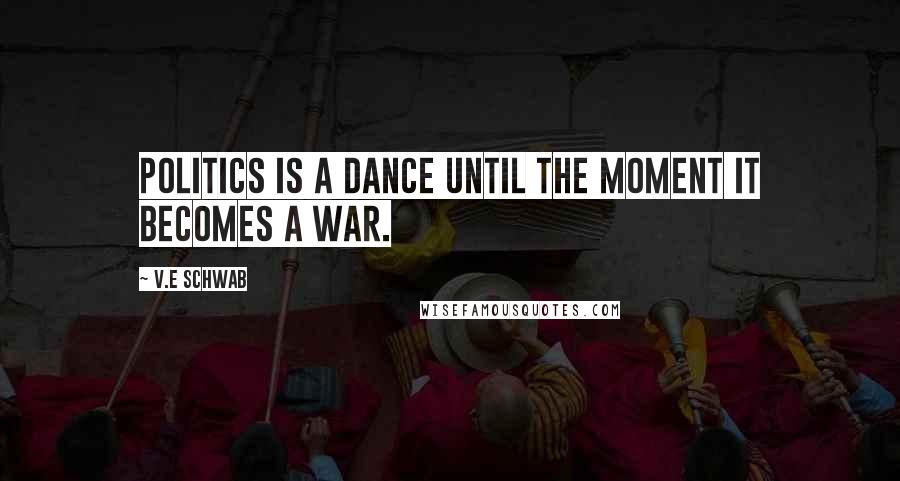 V.E Schwab Quotes: Politics is a dance until the moment it becomes a war.