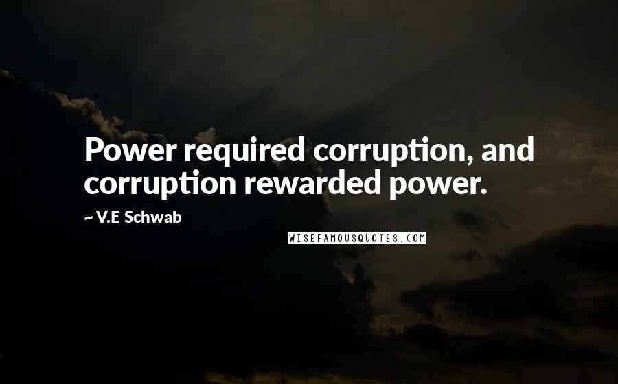 V.E Schwab Quotes: Power required corruption, and corruption rewarded power.