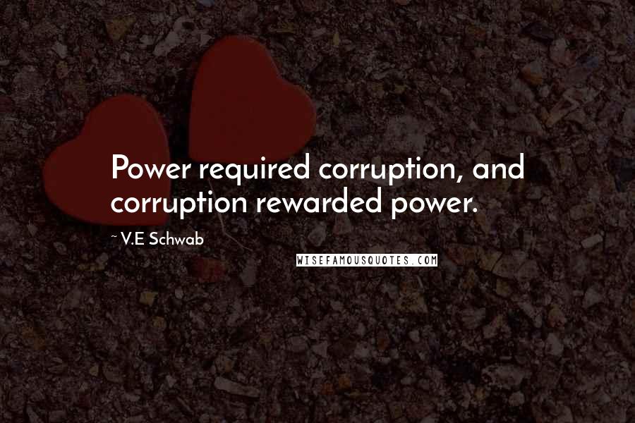 V.E Schwab Quotes: Power required corruption, and corruption rewarded power.