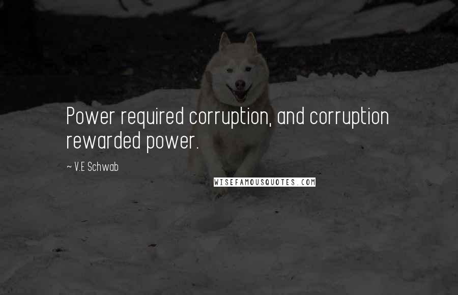 V.E Schwab Quotes: Power required corruption, and corruption rewarded power.