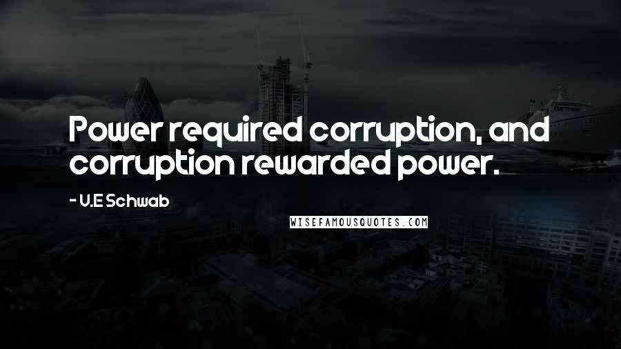 V.E Schwab Quotes: Power required corruption, and corruption rewarded power.