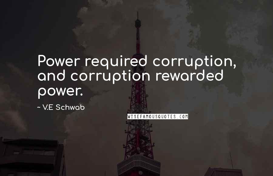 V.E Schwab Quotes: Power required corruption, and corruption rewarded power.