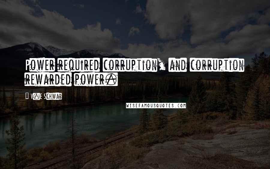 V.E Schwab Quotes: Power required corruption, and corruption rewarded power.