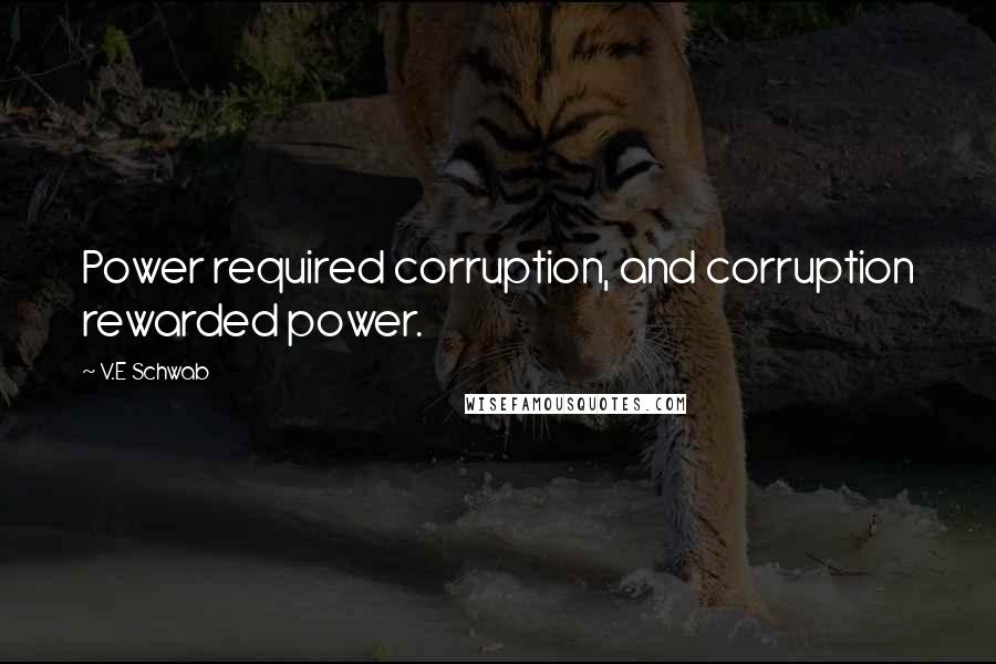 V.E Schwab Quotes: Power required corruption, and corruption rewarded power.