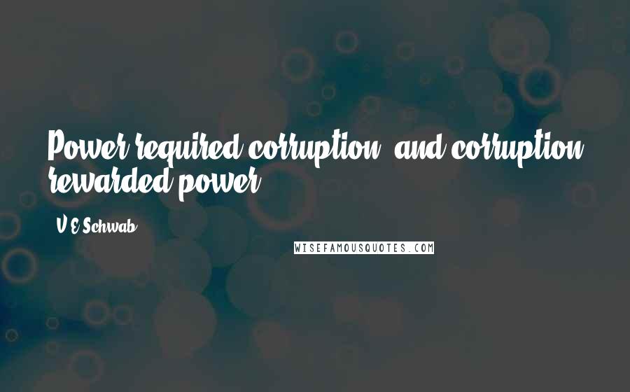 V.E Schwab Quotes: Power required corruption, and corruption rewarded power.