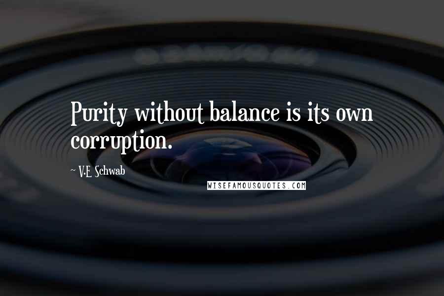 V.E Schwab Quotes: Purity without balance is its own corruption.