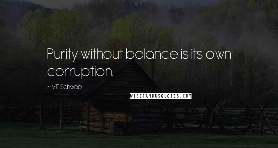 V.E Schwab Quotes: Purity without balance is its own corruption.